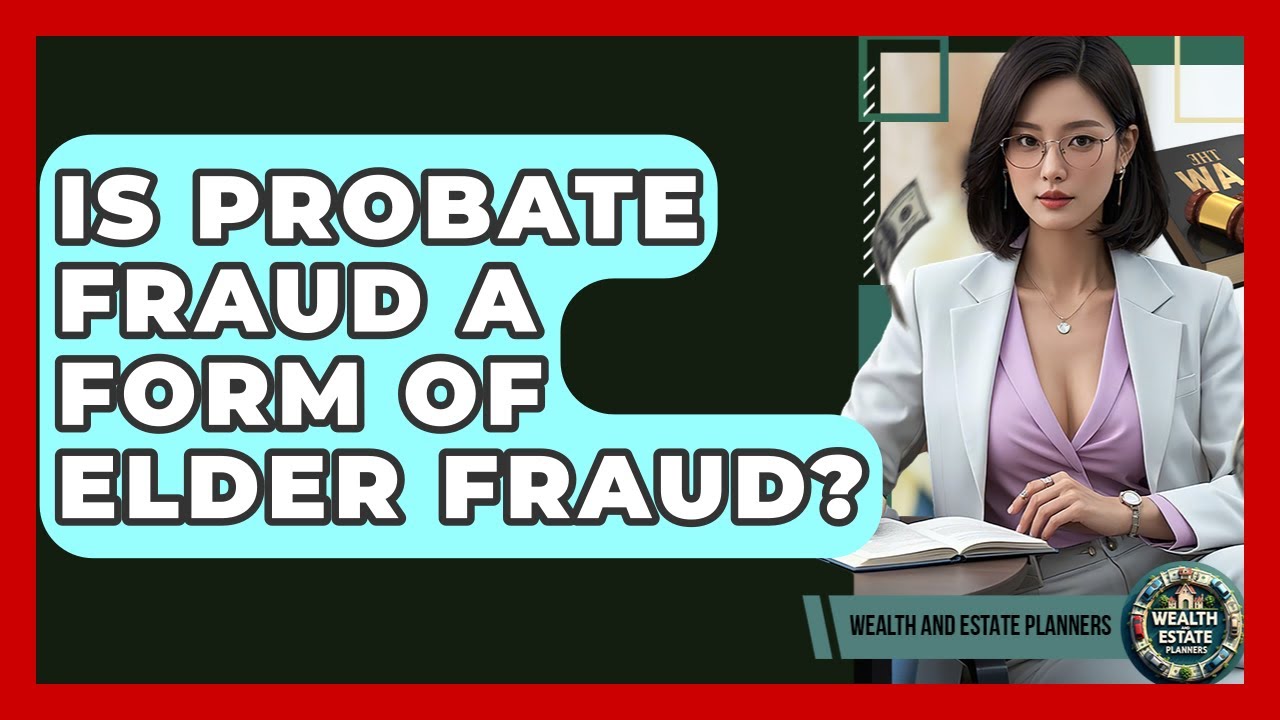Is Probate Fraud A Form Of Elder Fraud? - Wealth and Estate Planners