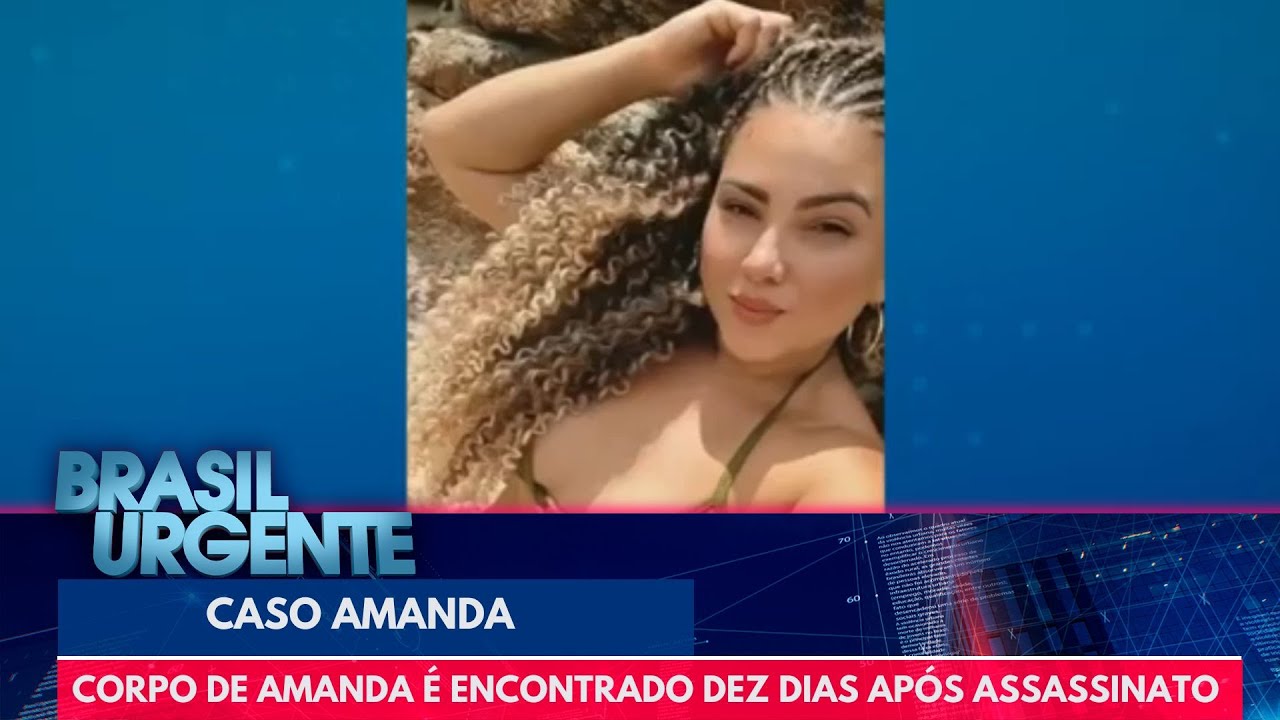 Corpo de Amanda é encontrado dez dias após assassinato | Brasil Urgente