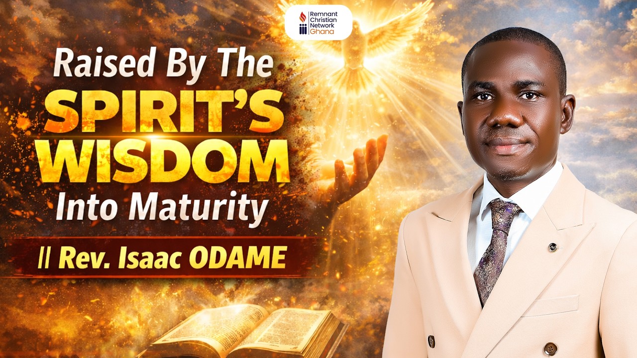Raised By The Spirit's Wisdom Into Maturity || Rev. Isaac Odame