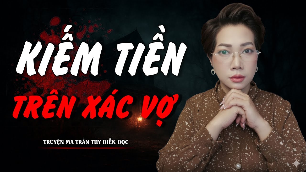 TRUYỆN MA TRẦN THY | KIẾM TIỀN TRÊN XÁC VỢ | TRUYỆN MA CÓ THẬT Rùng Rợn Đến Từng Hơi Thở