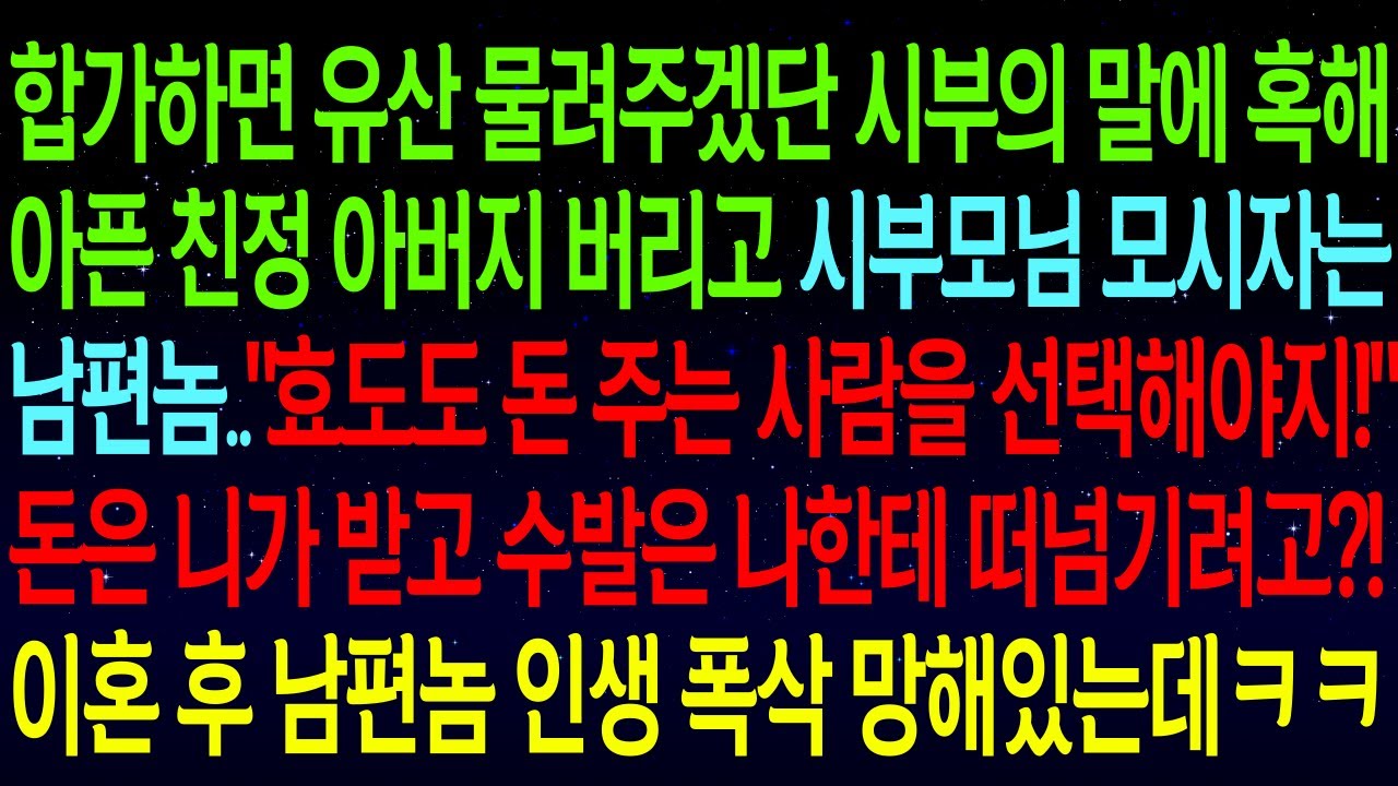 (사연열차)합가하면 유산 물려주겠단 시부의 말에 혹해 아픈 친정아버지 버리고 시부모님 모시자는 남편..이혼후 들려온 전남편과 시댁 근황을 듣고 통쾌함이 몰려오는데ㅋㅋ#실화사연