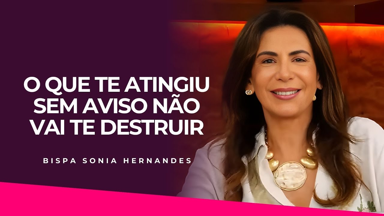 O QUE TE ATINGIU SEM AVISO N&Atilde;O VAI TE DESTRUIR |  BISPA SONIA HERNANDES