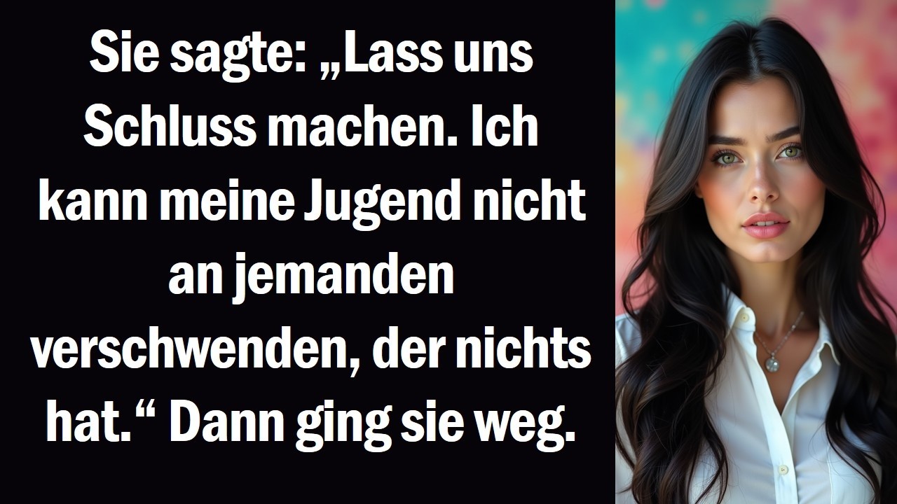 Sie sagte „Lass uns Schluss machen. Ich kann meine Jugend nicht an jemanden verschwenden, der