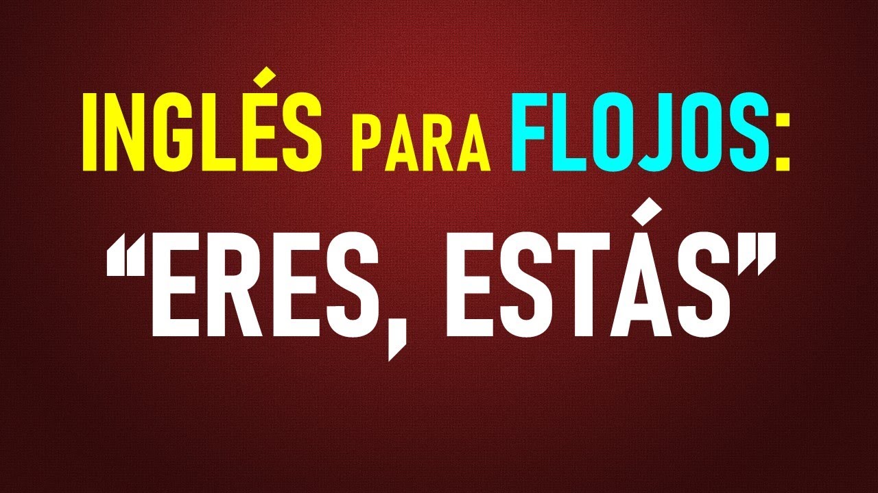 10.- Inglés para flojos: “Eres, estás…”