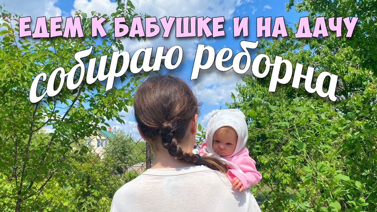 СОБИРАЮ РЕБОРНА к бабушке и на дачу! Влог с реборном