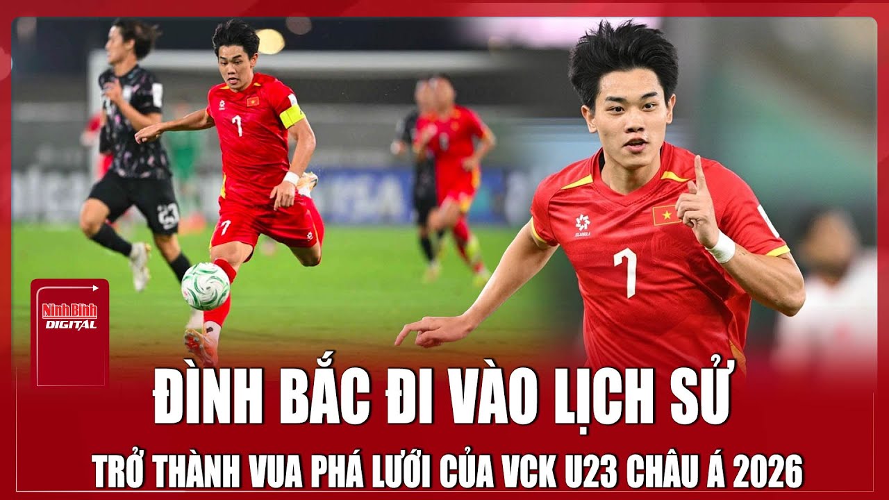 Đình Bắc đi vào lịch sử, đoạt danh hiệu Vua phá lưới U23 châu Á 2026 | Ninh Bình Digital