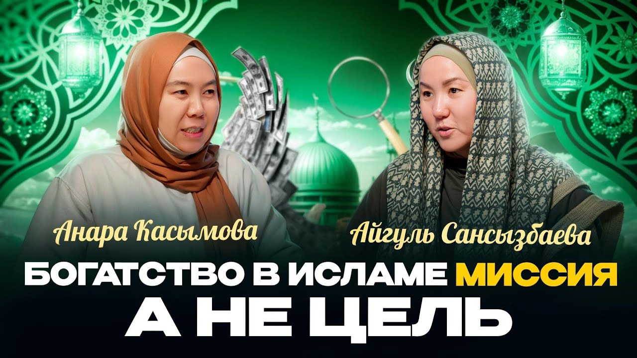 БОГАТСТВО В ИСЛАМЕ МИССИЯ, А НЕ ЦЕЛЬ  | Анара Касым | Айгуль Сансызбаева