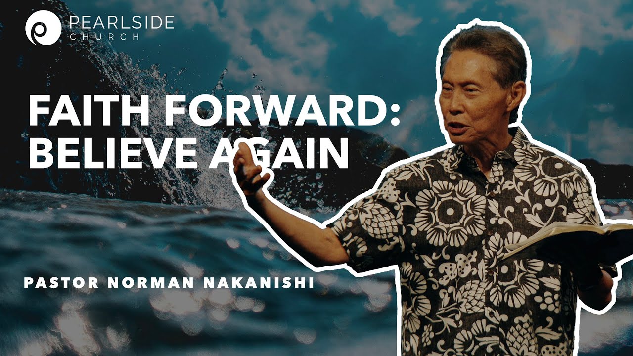 "FAITH IT FORWARD: BELIEVE AGAIN" Norman Nakanishi, Senior Pastor