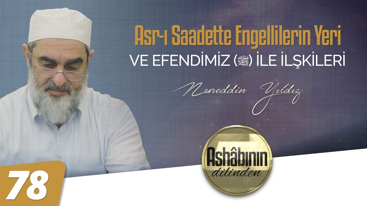 ASR-I SAADETTE ENGELLİLERİN YERİ VE EFENDİMİZ (ﷺ) İLE İLİŞKİLERİ | Ashâbının Dilinden | 78.Bölüm
