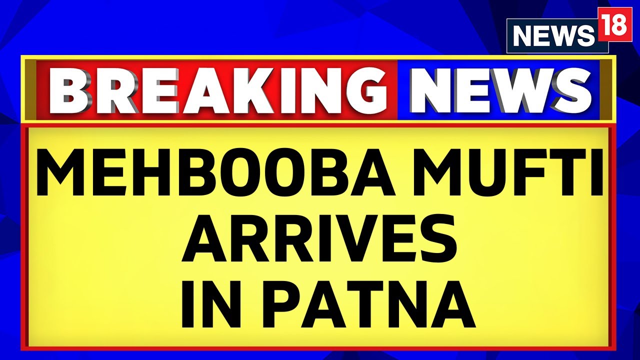 Patna News | Mehbooba Mufti Arrives To Attend The Opposition Meeting In Patna | Bihar News | News18