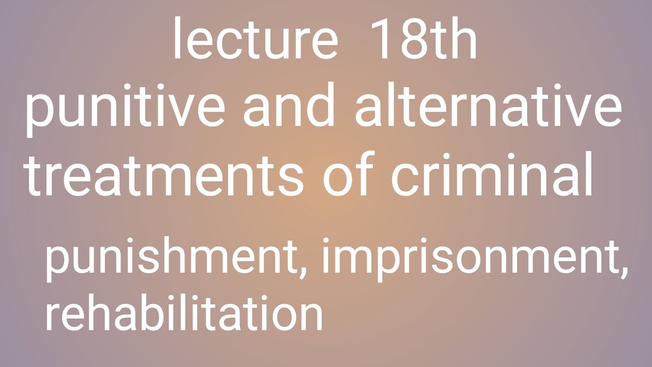 lec18,punitive and reformative treatment of criminal,and punishment,imprisonment, rehabilitation