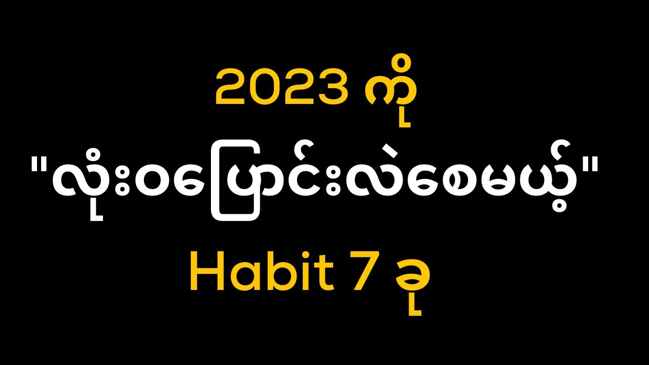 2023 မှာမဖြစ်မနေရှိသင့်တဲ့ Habit 7 ခု ( How to Change Habit in 2023 )