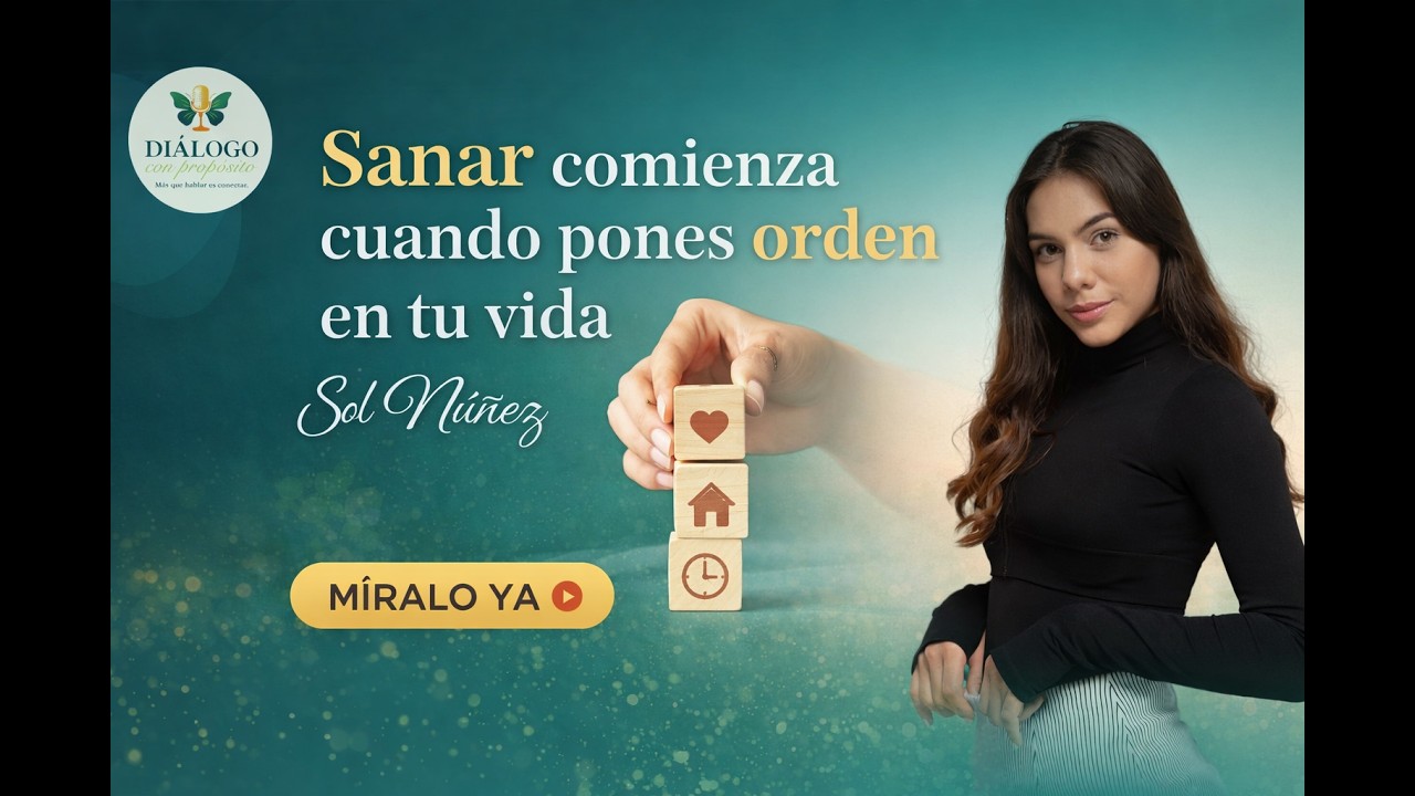 Podcast: “Sanar comienza cuando pones orden en tu vida | Diálogo con Propósito”