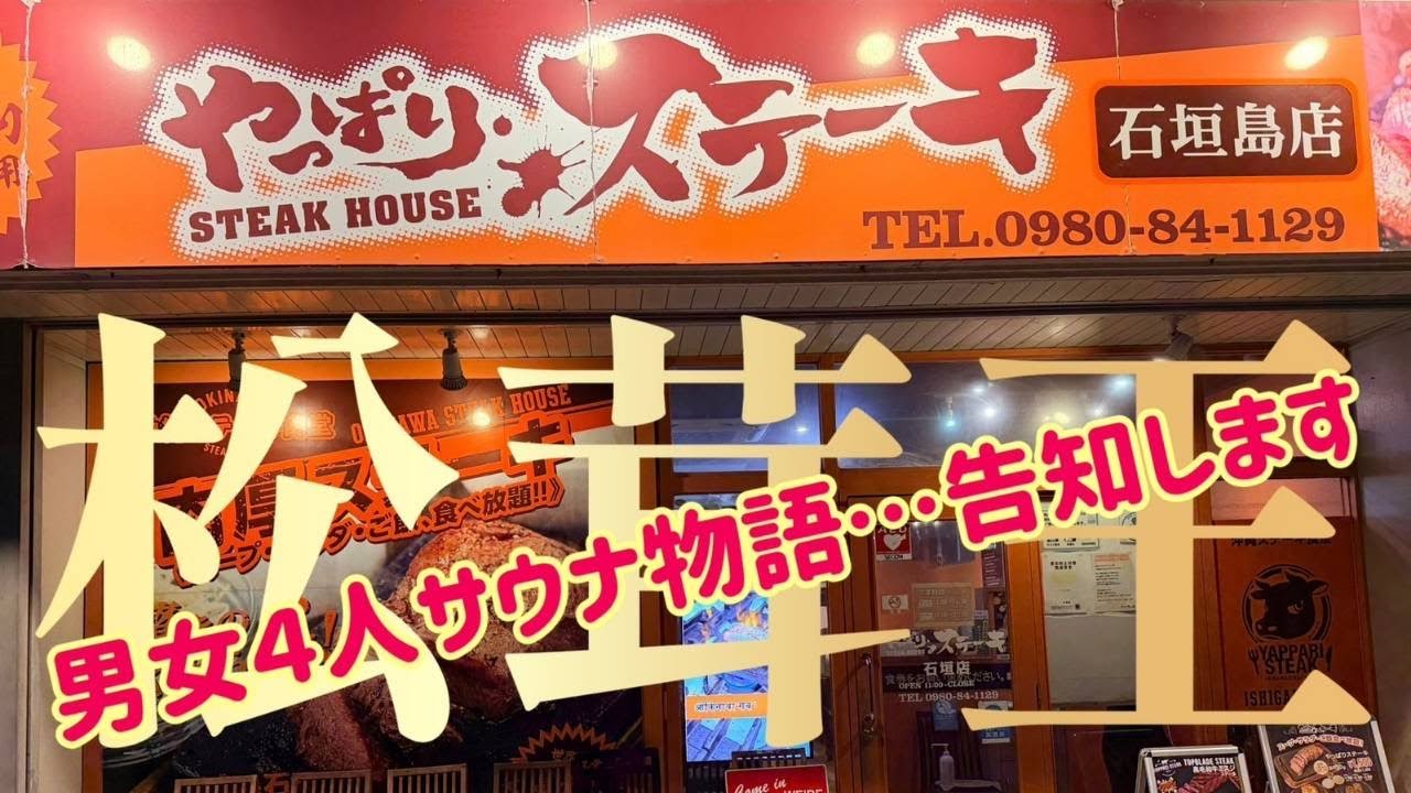 【松茸王】やっはりステーキ石垣店・ 男女４人サウナ物語　告知します