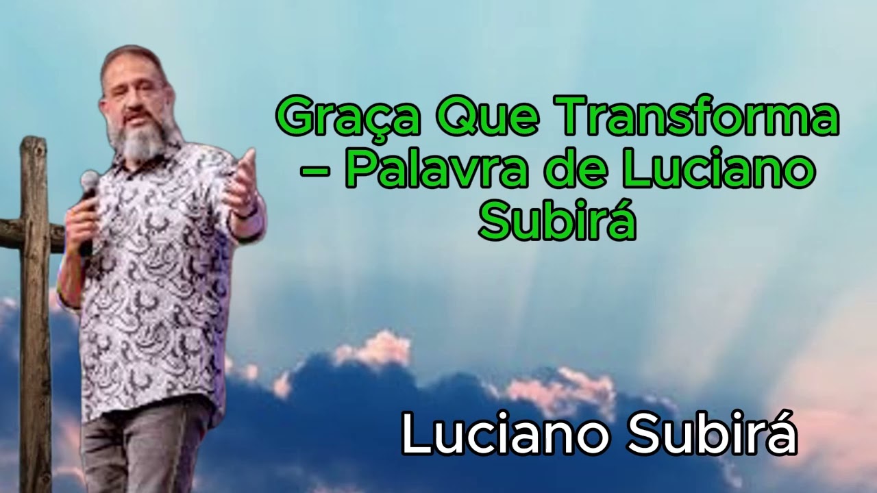 Gra&ccedil;a Que Transforma &ndash; Palavra de Luciano Subir&aacute;