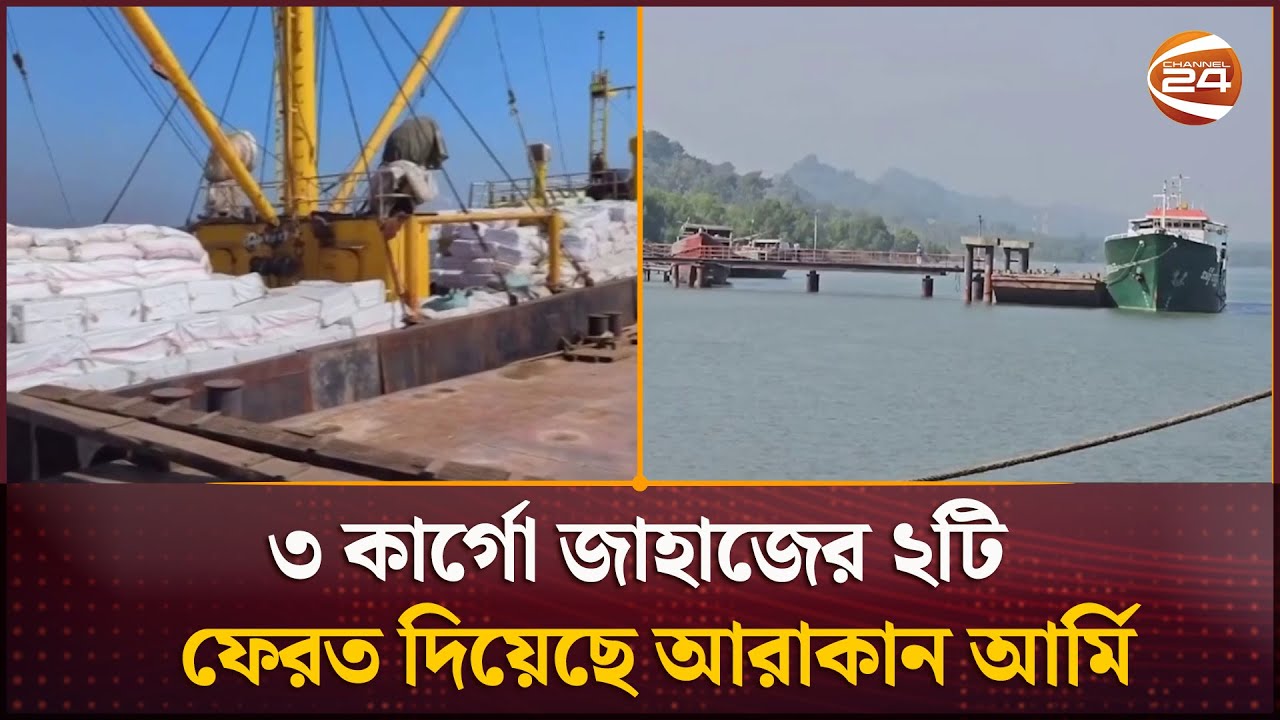 ৩ কার্গো জাহাজের ২টি ফেরত দিয়েছে আরাকান আর্মি | Arakan Army | Cargo Ship | Channel 24