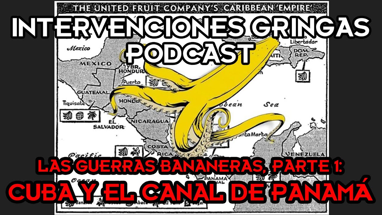 GUERRAS BANANERAS PARTE 1: Cuba y el Canal de Panam&aacute;:   Intervenciones Gringas Podcast
