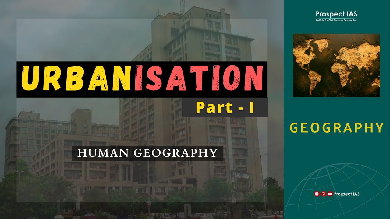 Urbanisation - 1 of 3 (Human Geography) - Prospect IAS | Chapter : Urbanisation
