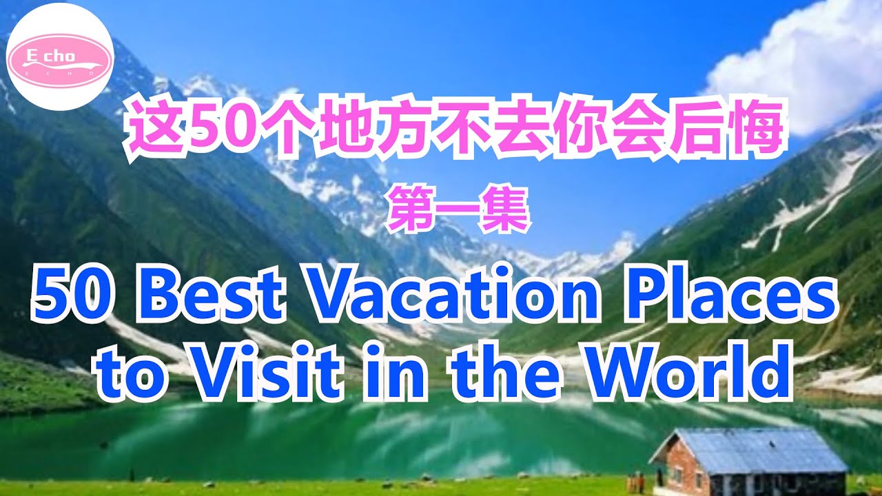 2022年世界上最值得一去的五十个地方第一集& 此生一定要去的50个地方 50 Best Vacation Places to Visit in the World【Echo的幸福生活】