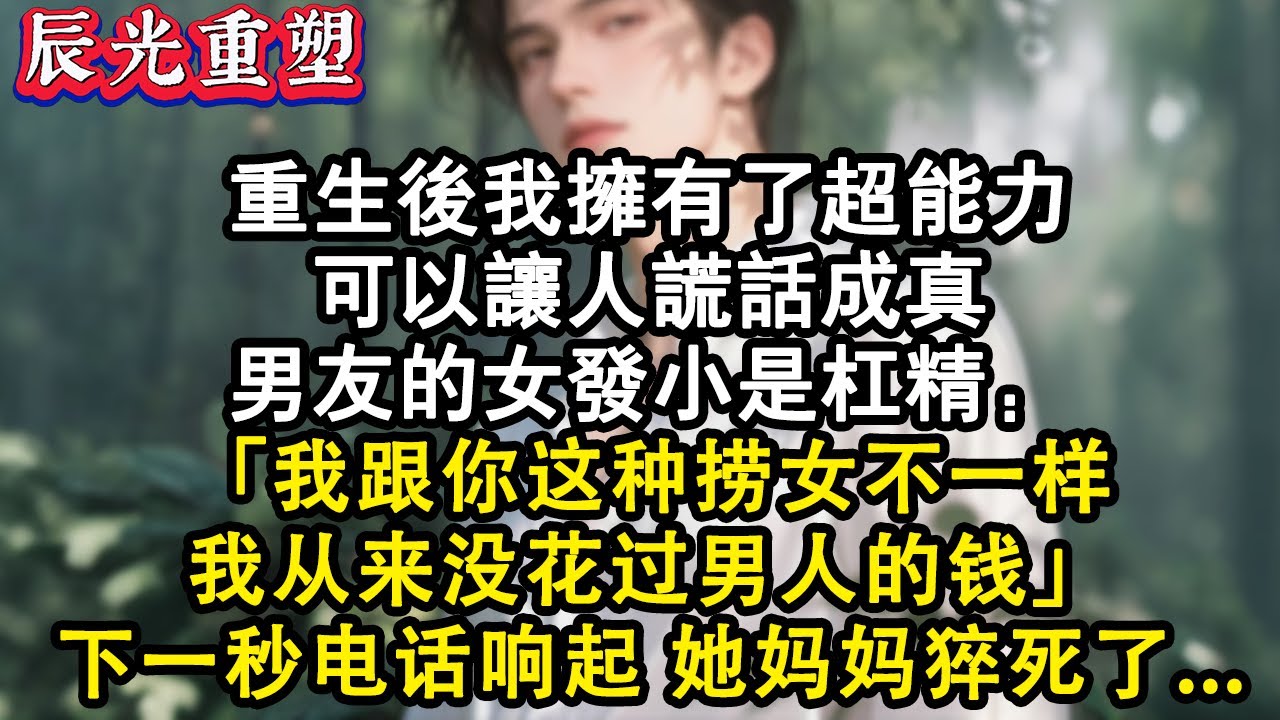 【完結爽文】我天生擁有超能力，可以讓人謊話成真，男友女發小是杠精：「我跟你這種撈女不一樣，我從來沒花過男人的錢！」下一秒電話響起，她媽媽猝死了..#故事 #重生小說 #爽文 #故事 #重生 #重生文