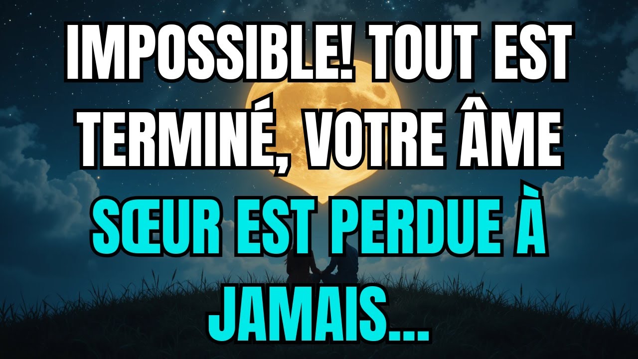 Les anges disent que IMPOSSIBLE! TOUT EST TERMINÉ, VOTRE ÂME SŒUR EST PERDUE À JAMAIS...