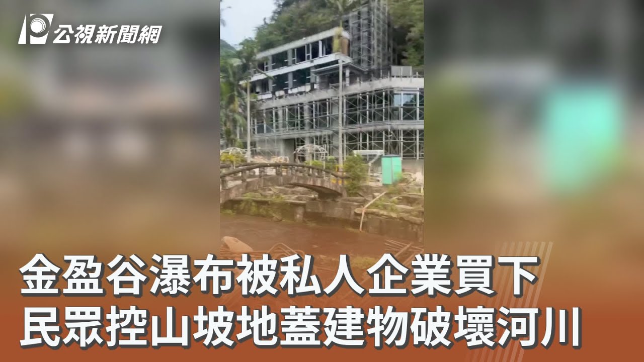 金盈谷瀑布被私人企業買下 民眾控山坡地蓋建物破壞河川｜20251210 公視午間新聞