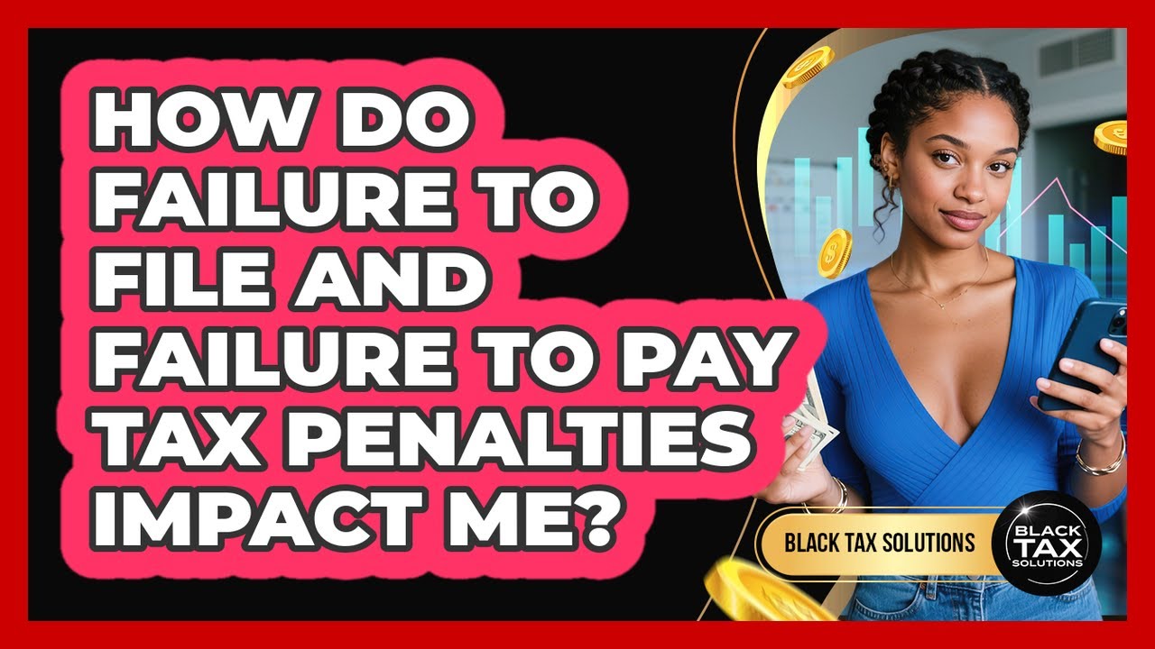 How Do Failure To File And Failure To Pay Tax Penalties Impact Me? - Black Tax Solutions