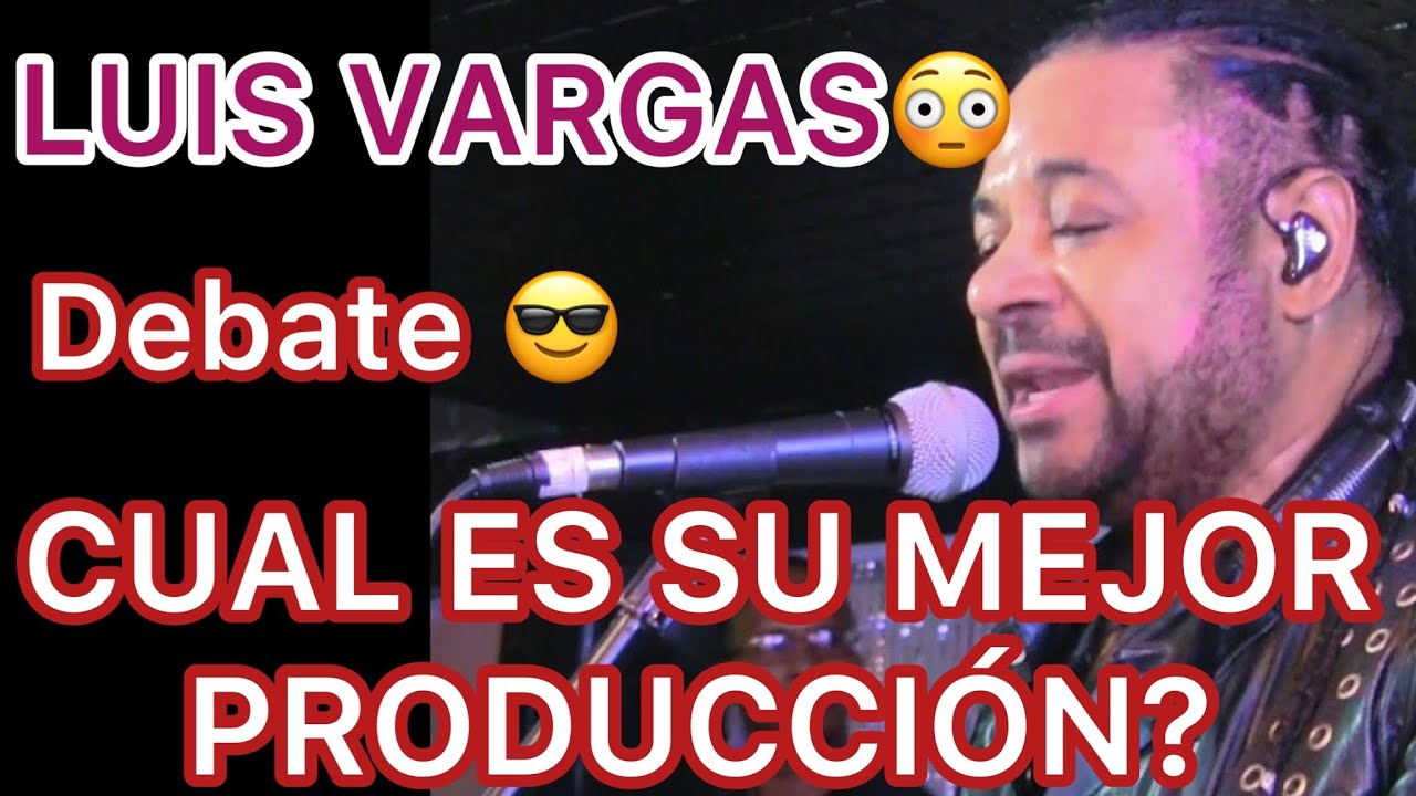 DEBATE!!! CUAL ES LA MEJOR PRODUCCI&Oacute;N DE LUIS VARGAS?