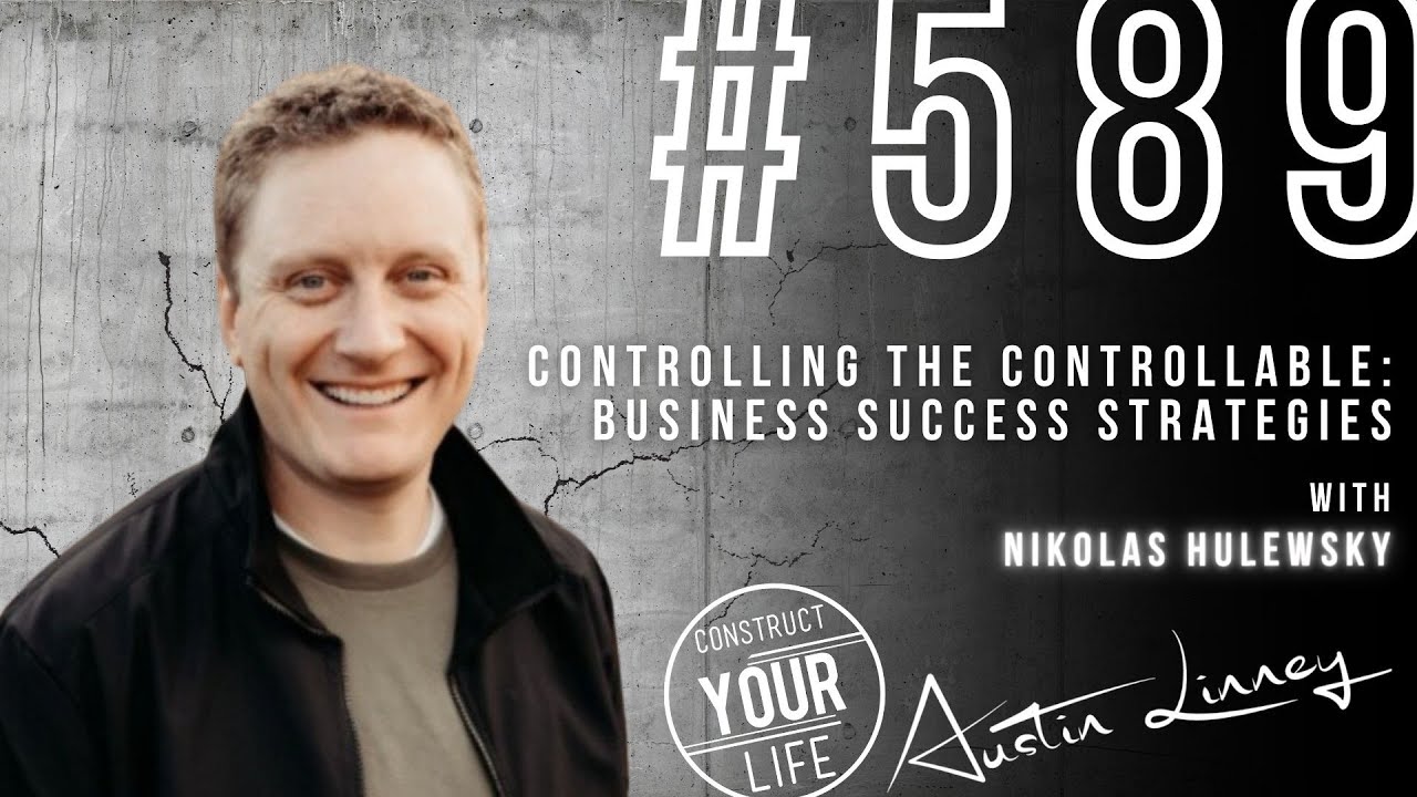 Controlling the Controllable:Business Success Strategies w/ Nik Hulewsky |Construct your life #589