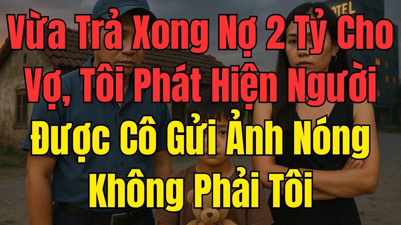 Vừa Trả Xong Nợ 2 Tỷ Cho Vợ, Tôi Phát Hiện Người Được Cô Gửi Ảnh Nóng Không Phải Tôi