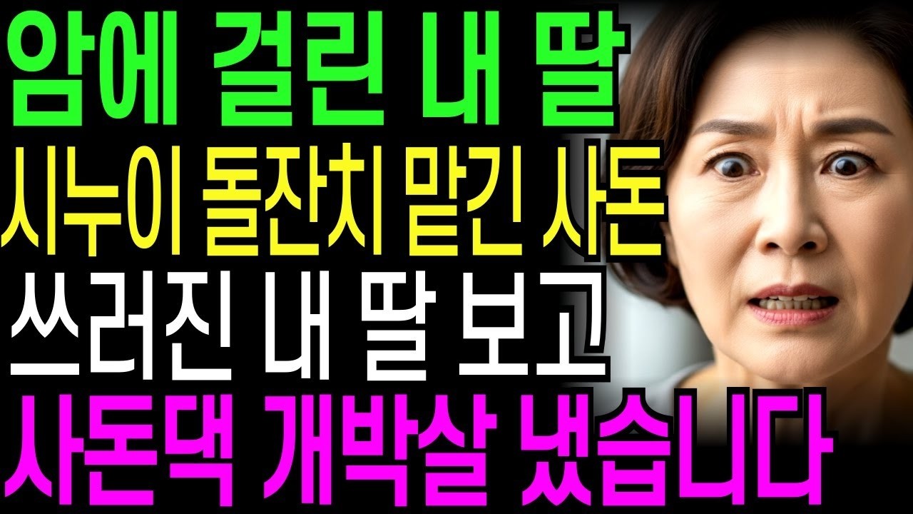 암 걸린 내 딸 시누이 돌잔치 맡긴 사돈, 쓰러진 내 딸 보고 사돈댁 개박살냈습니다   오디오북   창작드라마