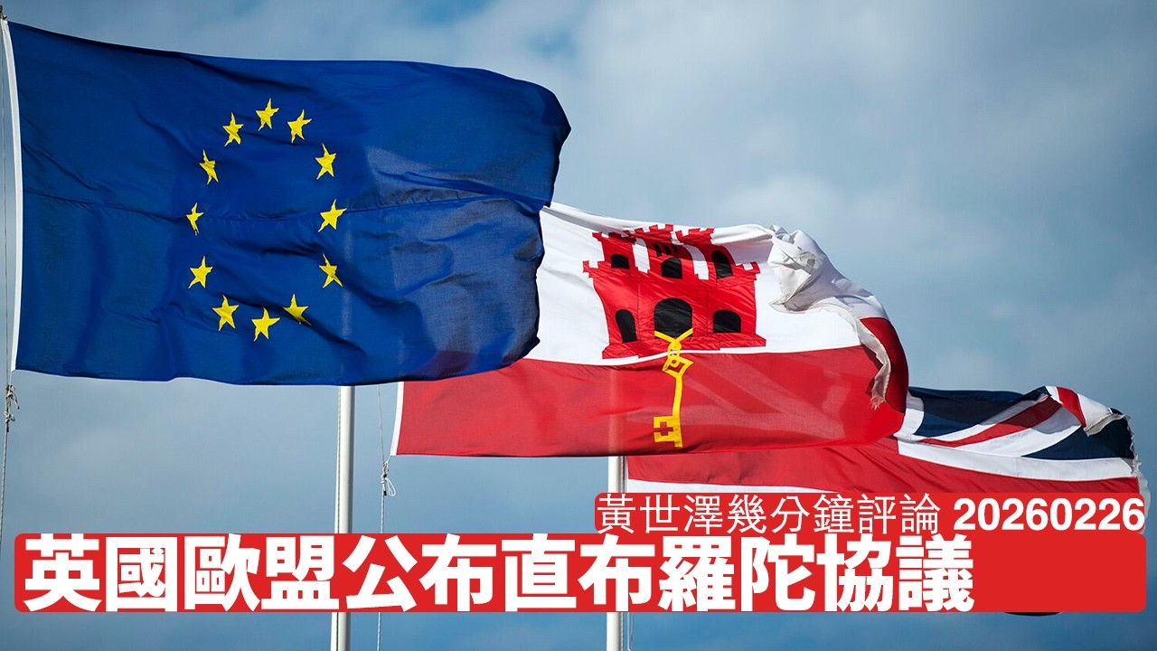 直布羅陀終喺英歐協議下變相入神根 其實係英國費邊式重返歐盟嘅嘗試 為邊個都好英國都需要同歐盟整合 黃世澤幾分鐘評論 2026年2月26日