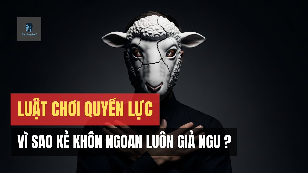 LUẬT CHƠI QUYỀN LỰC: VÌ SAO KẺ KHÔN NGOAN LUÔN GIẢ NGU? || ĐÀN ÔNG GEN Z