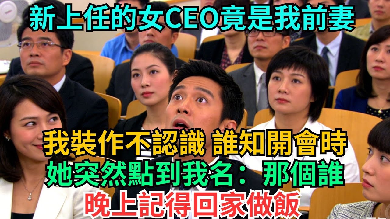 新上任的女CEO竟是我前妻，我裝作不認識，誰知開會時她突然點到我名：“那個誰，晚上記得回家做飯”全公司3000人瞬間向我看齊#職場#情感
