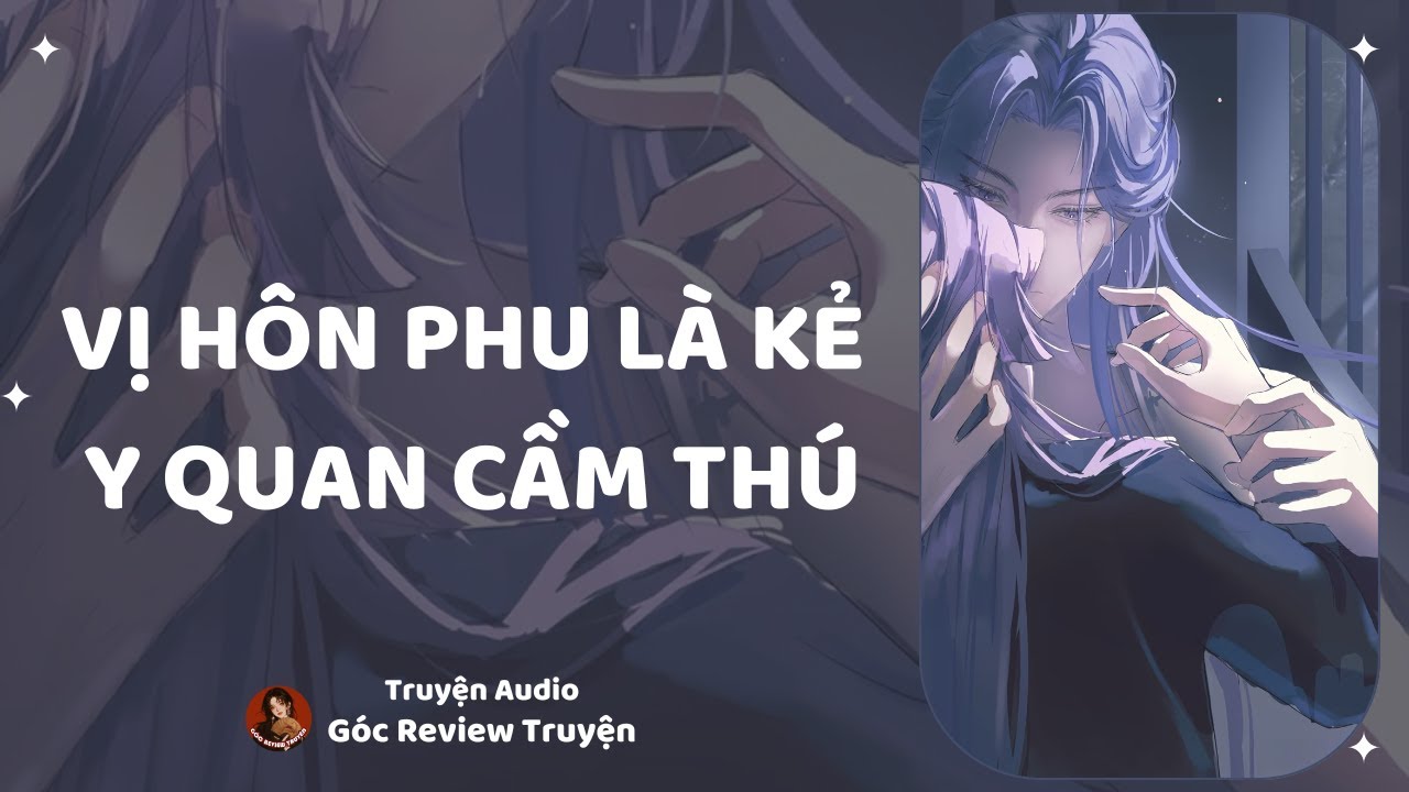 TRUYỆN AUDIO||VỊ HÔN PHU LÀ KẺ Y QUAN CẦM THÚ|| GÓC REVIEW TRUYỆN