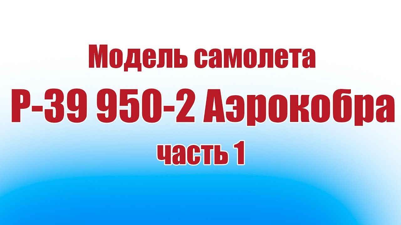 Модель самолета P-39 «Аэрокобра» 950-2 / 1 часть / ALNADO