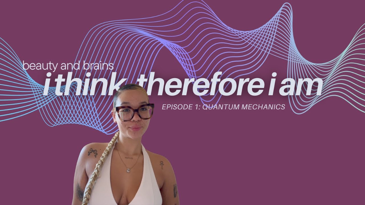 beauty and brains | episode 1: i think therefore i am ⚛️