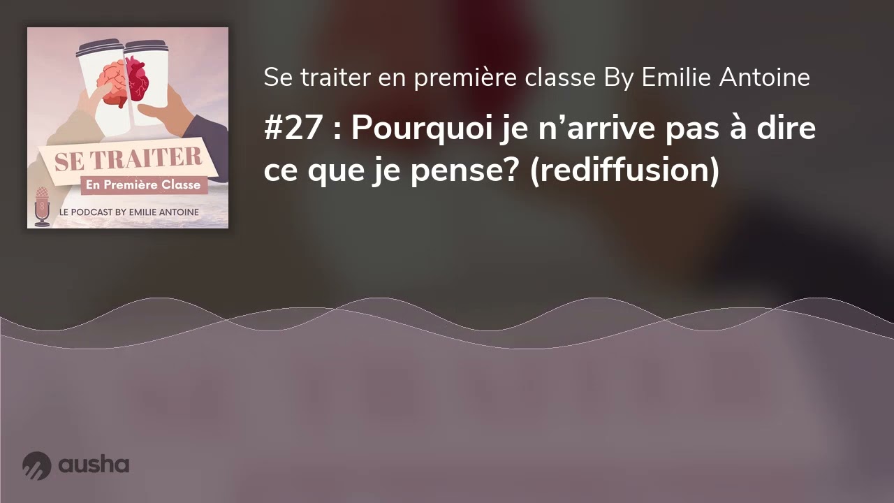 #27 : Pourquoi je n’arrive pas à dire ce que je pense? (rediffusion)