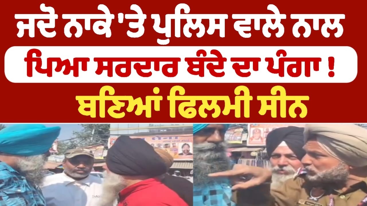 ਜਦੋ ਨਾਕੇ 'ਤੇ ਪੁਲਿਸ ਵਾਲੇ ਨਾਲ ਪਿਆ ਸਰਦਾਰ ਬੰਦੇ ਦਾ ਪੰਗਾ !