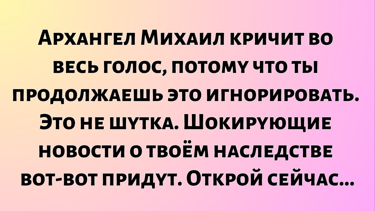 Архангел Михаил громко кричит, потому что ты продолжаешь игнорировать это. Это не шутка...