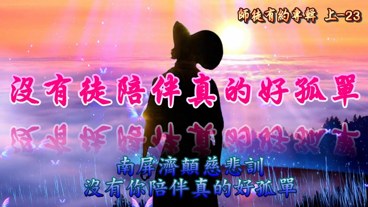 南屏濟顛慈悲訓    語寄：沒有徒陪伴真的好孤單     調寄：沒有你陪伴真的好孤單【善歌/道歌】