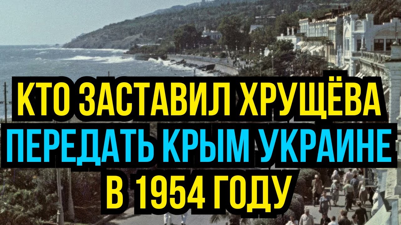Кто заставил Хрущёва передать Крым Украине в 1954 году