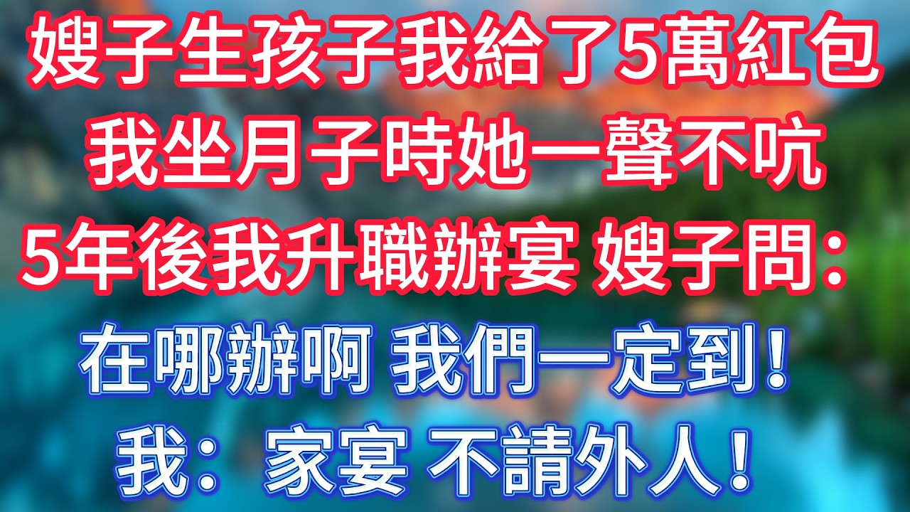 嫂子生孩子我給了5萬紅包，我坐月子時她一聲不吭，5年後我升職辦宴，嫂子問：在哪辦啊，我們一定到！我：家宴，不請外人！ #傾聽故事會 #情感故事 #老人频道 #老年健康 #為人處世 #老年生活