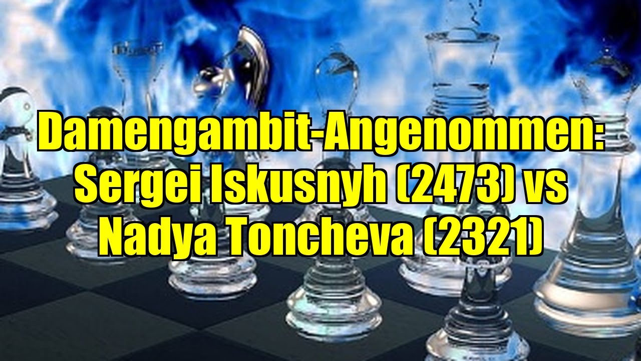 Damengambit-Angenommen: Sergei Iskusnyh (2473) vs Nadya Toncheva (2321)