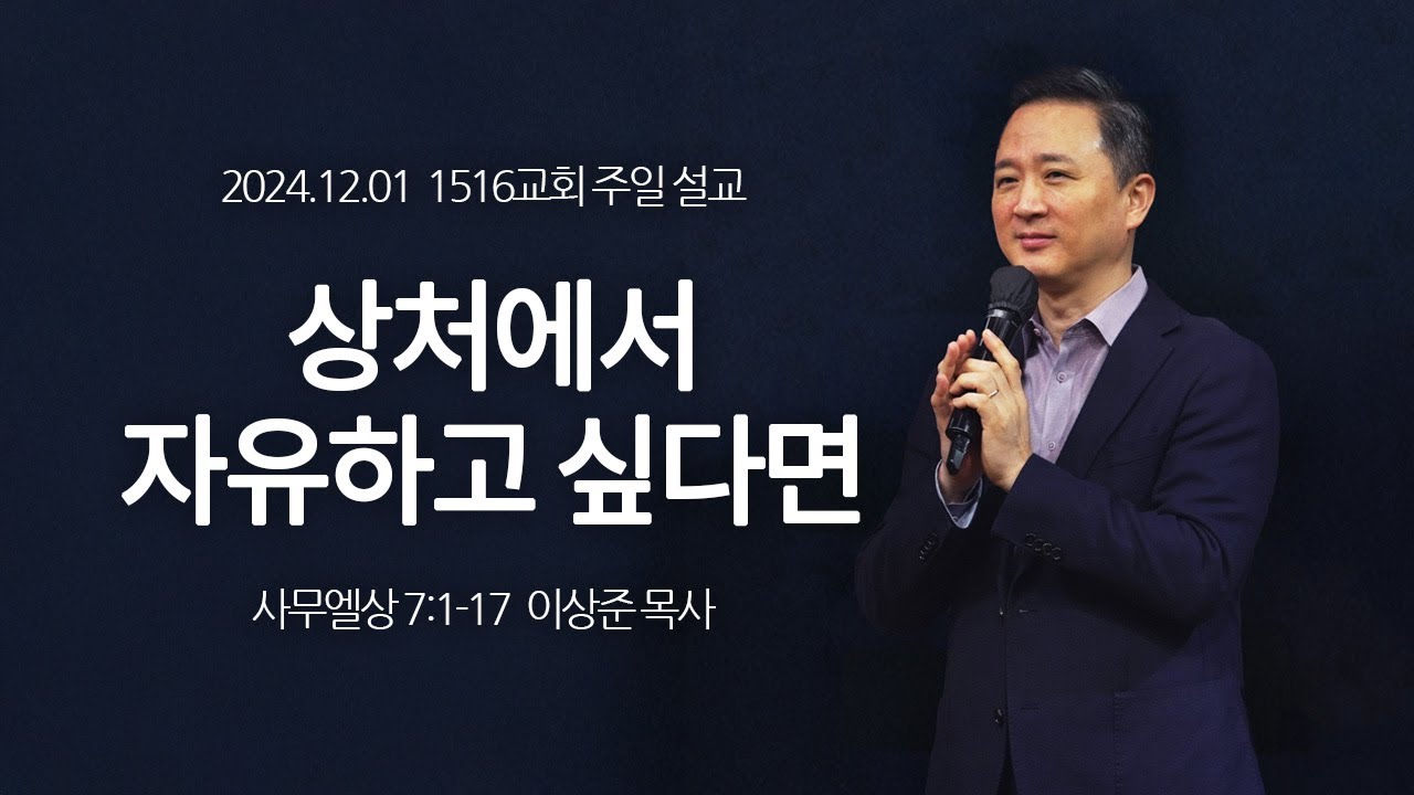 [1516 주일설교] 상처에서 자유하고 싶다면 (사무엘상 7:1-17)⎟이상준 목사⎟2024.12.01