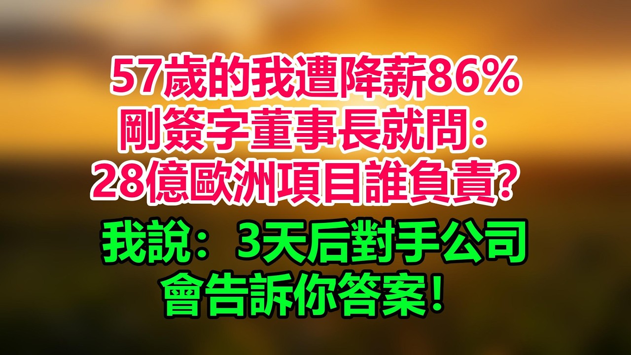 57歲的我遭降薪86%，剛簽字董事長就問：28億歐洲項目誰負責？我說：3天后對手公司會告訴你答案！