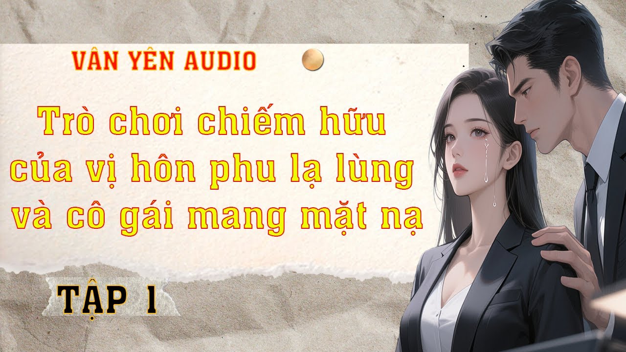 Trò Chơi Chiếm Hữu Của Vị Hôn Phu Lạ Lùng Bí Mật Hé Lộ T1 -Truyện Audio