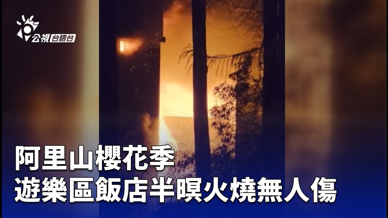阿里山櫻花季 遊樂區飯店半暝火燒無人傷 | 公視台語台 | 20260318