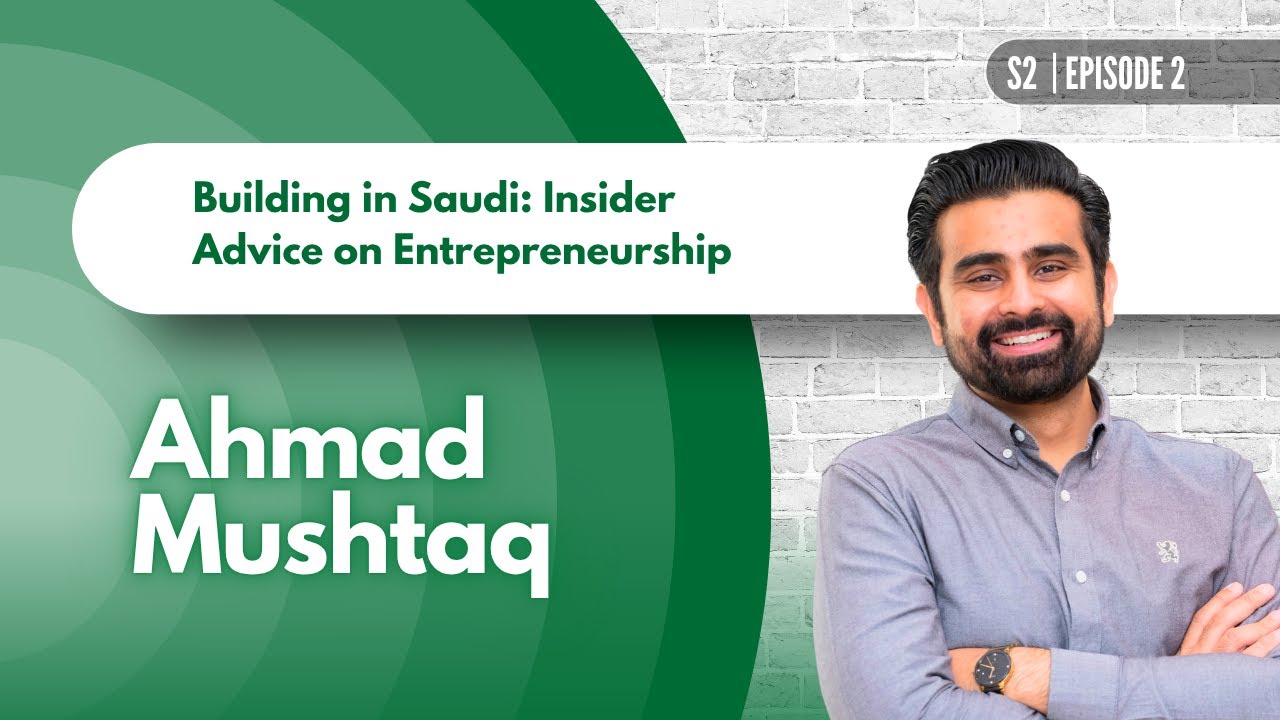 Building in Saudi: Insider Advice on Entrepreneurship from Ahmad Mushtaq