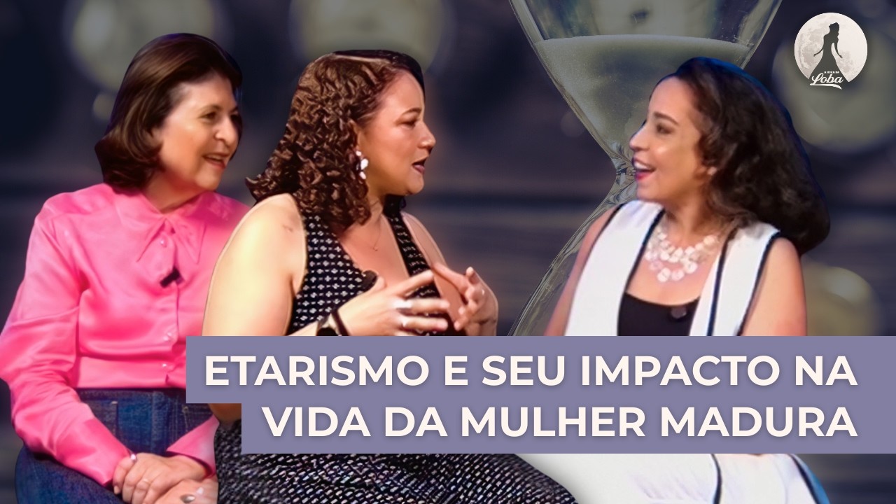 ETARISMO: a idade pesa mais para as mulheres? | Hora da Loba 01